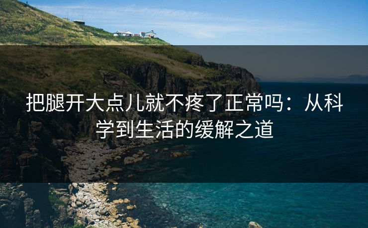 把腿开大点儿就不疼了正常吗：从科学到生活的缓解之道