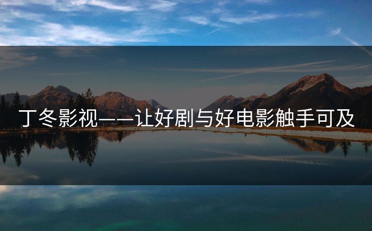 丁冬影视——让好剧与好电影触手可及