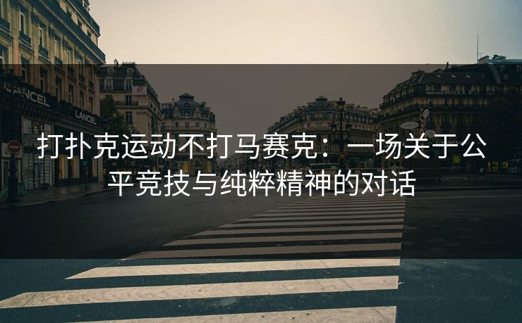 打扑克运动不打马赛克：一场关于公平竞技与纯粹精神的对话