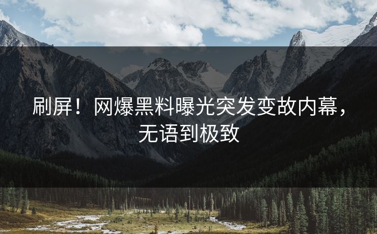 刷屏！网爆黑料曝光突发变故内幕，无语到极致