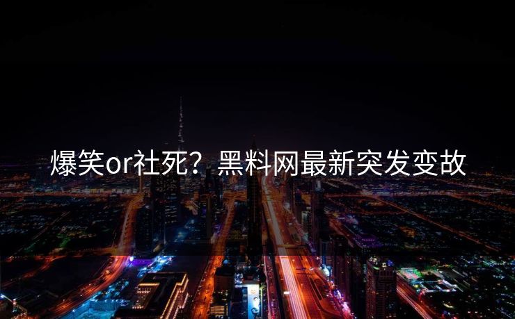 爆笑or社死？黑料网最新突发变故