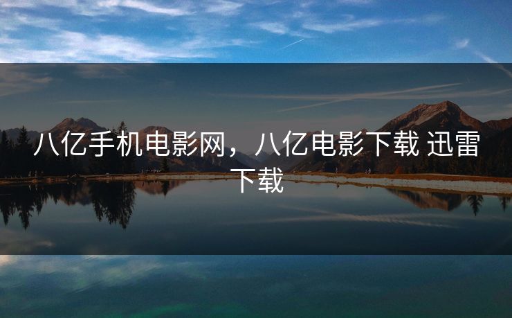 八亿手机电影网，八亿电影下载 迅雷下载