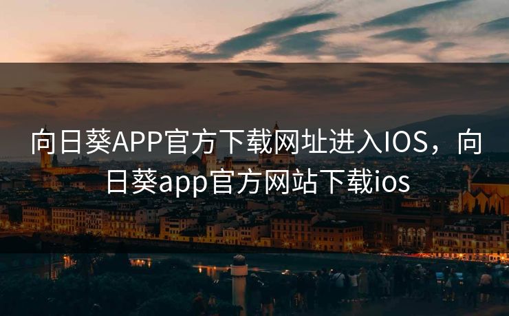 向日葵APP官方下载网址进入IOS,向日葵app官方网站下载ios 向日葵APP官方下载网址进入IOS,向日葵app官方网站下载ios