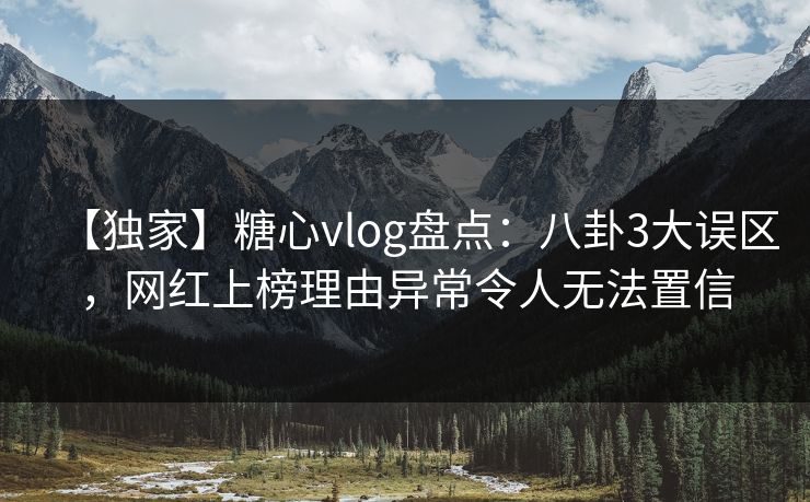 【独家】糖心vlog盘点:八卦3大误区,网红上榜理由异常令人无法置信 【独家】糖心vlog盘点:八卦3大误区,网红上榜理由异常令人无法置信