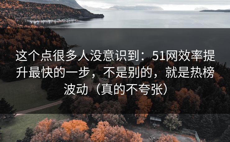这个点很多人没意识到：51网效率提升最快的一步，不是别的，就是热榜波动（真的不夸张）