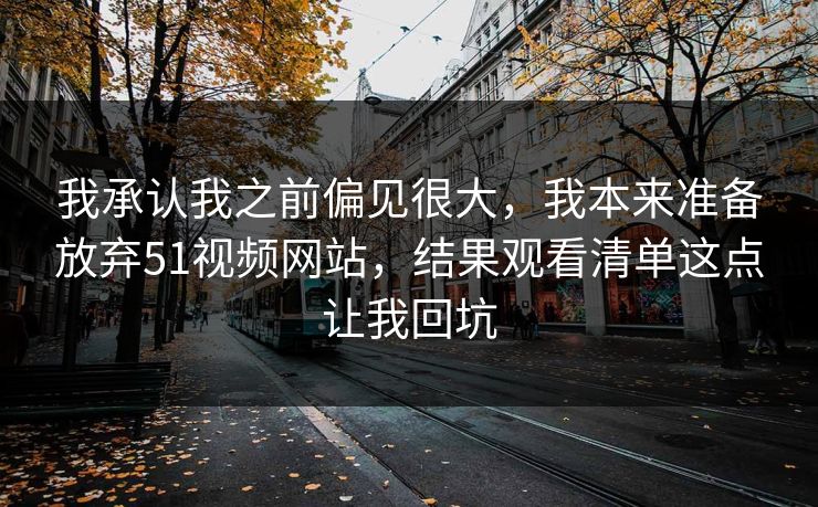 我承认我之前偏见很大，我本来准备放弃51视频网站，结果观看清单这点让我回坑