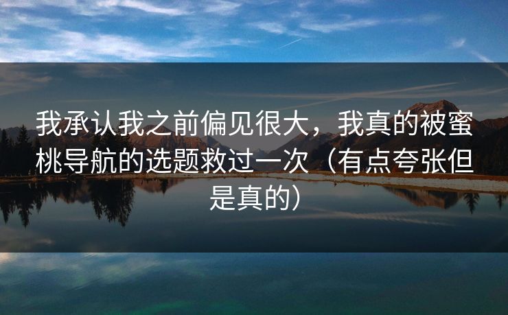 我承认我之前偏见很大，我真的被蜜桃导航的选题救过一次（有点夸张但是真的）